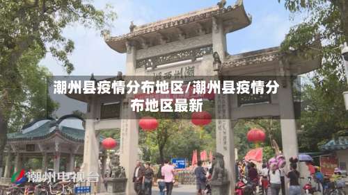 潮州县疫情分布地区/潮州县疫情分布地区最新-第2张图片