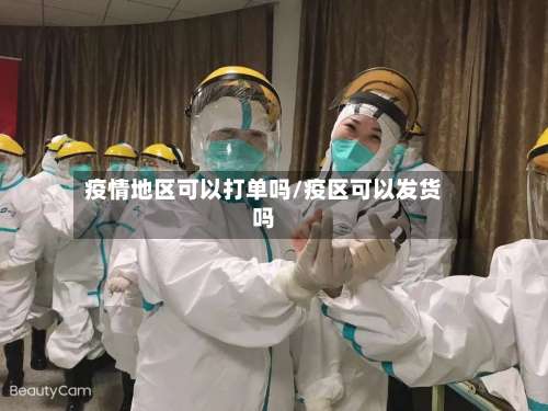 疫情地区可以打单吗/疫区可以发货吗-第1张图片