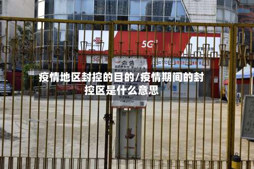 疫情地区封控的目的/疫情期间的封控区是什么意思-第1张图片