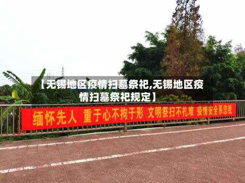 【无锡地区疫情扫墓祭祀,无锡地区疫情扫墓祭祀规定】-第1张图片