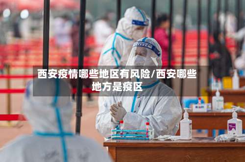 西安疫情哪些地区有风险/西安哪些地方是疫区-第2张图片