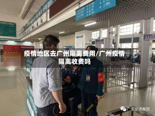 疫情地区去广州隔离费用/广州疫情隔离收费吗-第3张图片