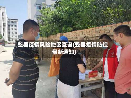 乾县疫情风险地区查询(乾县疫情防控最新通知)-第1张图片