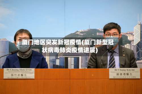 厦门地区突发新冠疫情(厦门新型冠状病毒肺炎疫情进展)-第2张图片