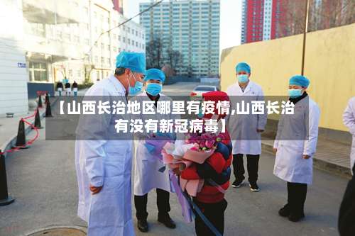 【山西长治地区哪里有疫情,山西长治有没有新冠病毒】-第2张图片