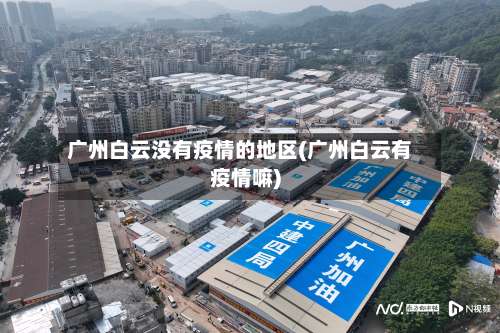 广州白云没有疫情的地区(广州白云有疫情嘛)-第2张图片