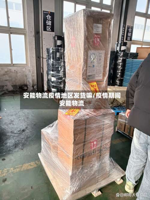 安能物流疫情地区发货嘛/疫情期间安能物流-第1张图片