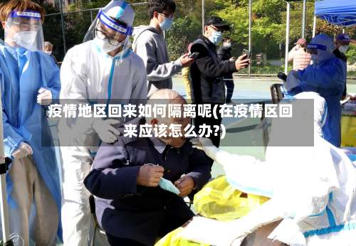 疫情地区回来如何隔离呢(在疫情区回来应该怎么办?)-第1张图片
