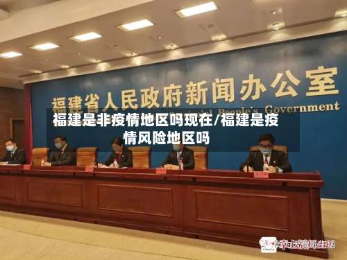 福建是非疫情地区吗现在/福建是疫情风险地区吗-第1张图片