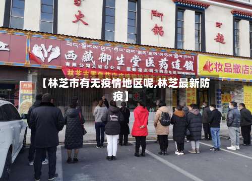 【林芝市有无疫情地区呢,林芝最新防疫】-第1张图片