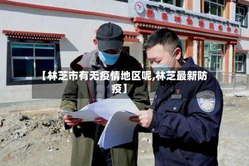 【林芝市有无疫情地区呢,林芝最新防疫】-第3张图片