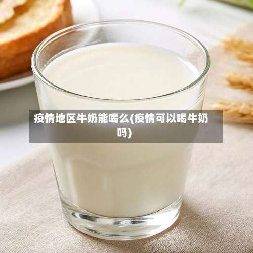 疫情地区牛奶能喝么(疫情可以喝牛奶吗)-第2张图片