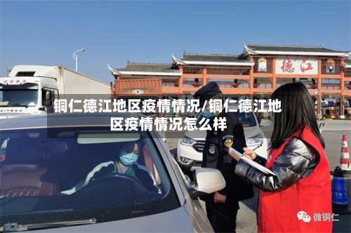 铜仁德江地区疫情情况/铜仁德江地区疫情情况怎么样-第1张图片