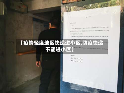 【疫情轻度地区快递进小区,防疫快递不能进小区】-第1张图片