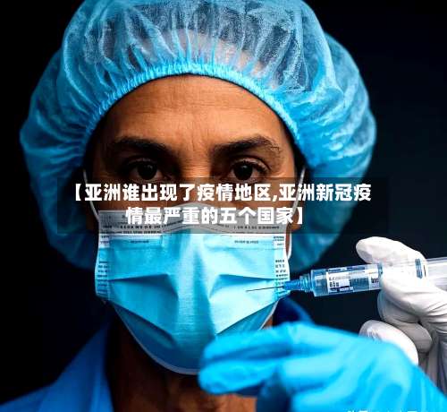 【亚洲谁出现了疫情地区,亚洲新冠疫情最严重的五个国家】-第3张图片