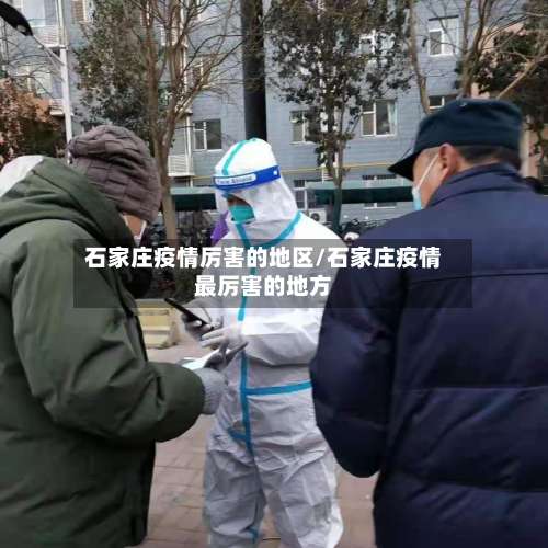 石家庄疫情厉害的地区/石家庄疫情最厉害的地方-第3张图片