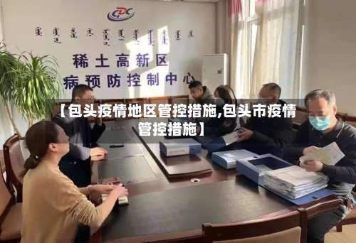 【包头疫情地区管控措施,包头市疫情管控措施】-第2张图片