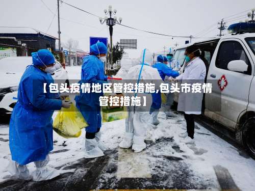 【包头疫情地区管控措施,包头市疫情管控措施】-第3张图片