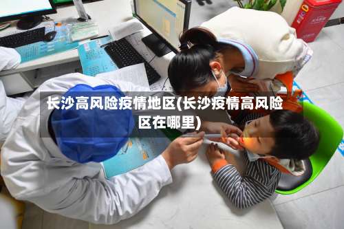 长沙高风险疫情地区(长沙疫情高风险区在哪里)-第2张图片