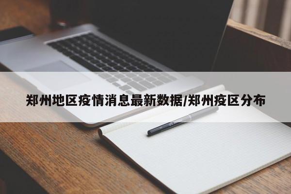 郑州地区疫情消息最新数据/郑州疫区分布