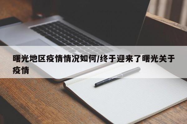 曙光地区疫情情况如何/终于迎来了曙光关于疫情